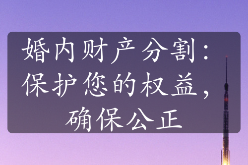 婚内财产分割：保护您的权益，确保公正