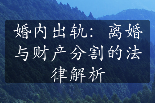 婚内出轨：离婚与财产分割的法律解析