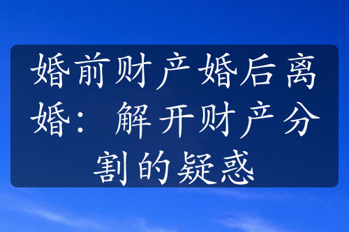 婚前财产婚后离婚：解开财产分割的疑惑