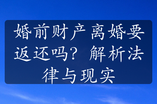 婚前财产离婚要返还吗？解析法律与现实