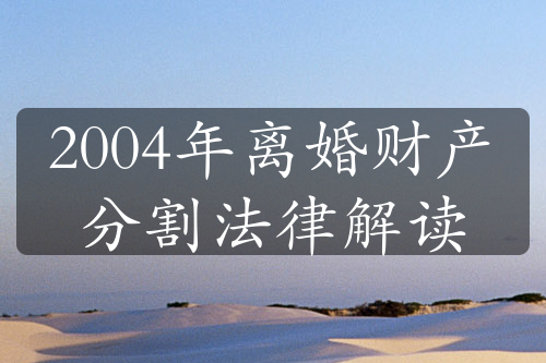 2004年离婚财产分割法律解读