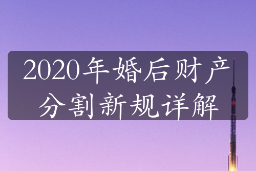 2020年婚后财产分割新规详解