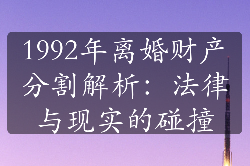 1992年离婚财产分割解析：法律与现实的碰撞