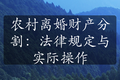 农村离婚财产分割：法律规定与实际操作