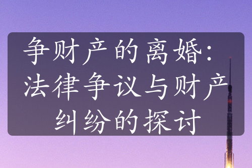 争财产的离婚：法律争议与财产纠纷的探讨