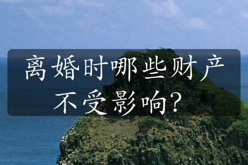 离婚时哪些财产不受影响？