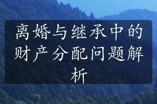 离婚与继承中的财产分配问题解析