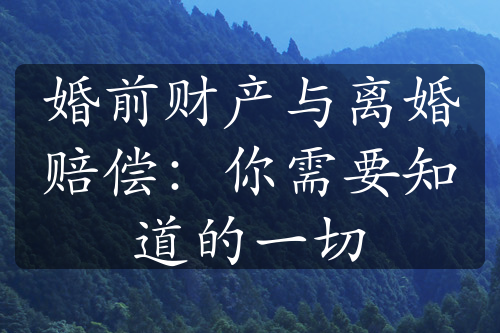 婚前财产与离婚赔偿：你需要知道的一切