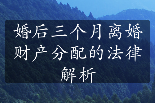 婚后三个月离婚财产分配的法律解析