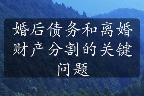 婚后债务和离婚财产分割的关键问题