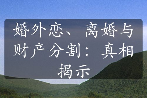 婚外恋、离婚与财产分割：真相揭示