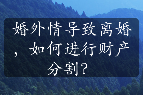 婚外情导致离婚，如何进行财产分割？