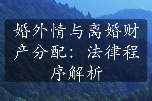 婚外情与离婚财产分配：法律程序解析