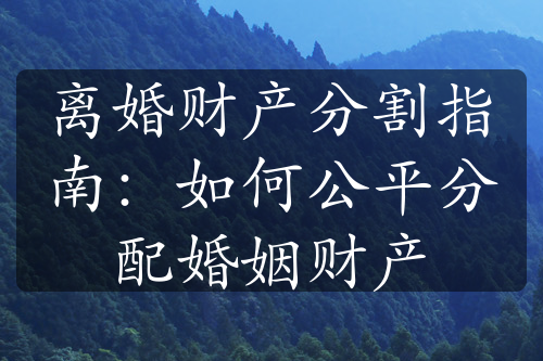 离婚财产分割指南：如何公平分配婚姻财产