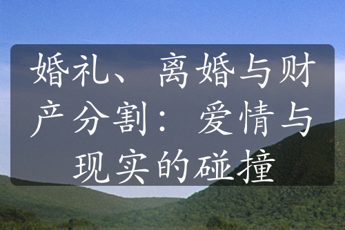 婚礼、离婚与财产分割：爱情与现实的碰撞