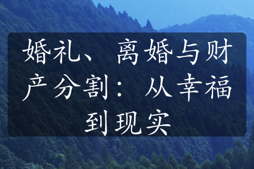 婚礼、离婚与财产分割：从幸福到现实