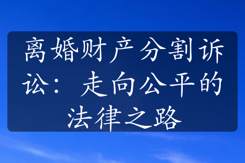 离婚财产分割诉讼：走向公平的法律之路