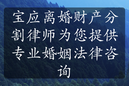 宝应离婚财产分割律师为您提供专业婚姻法律咨询