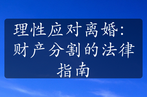 理性应对离婚：财产分割的法律指南