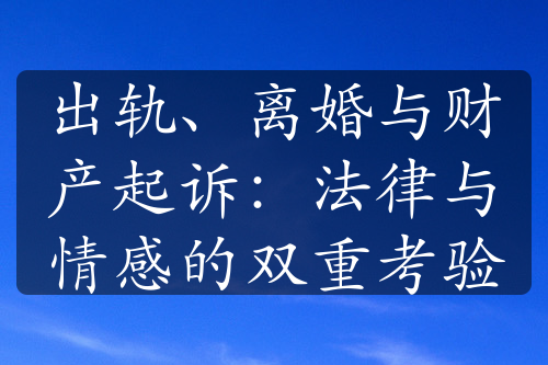 出轨、离婚与财产起诉：法律与情感的双重考验