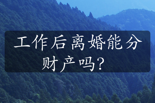 工作后离婚能分财产吗？