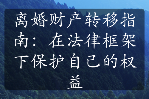 离婚财产转移指南：在法律框架下保护自己的权益