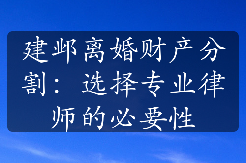 建邺离婚财产分割：选择专业律师的必要性