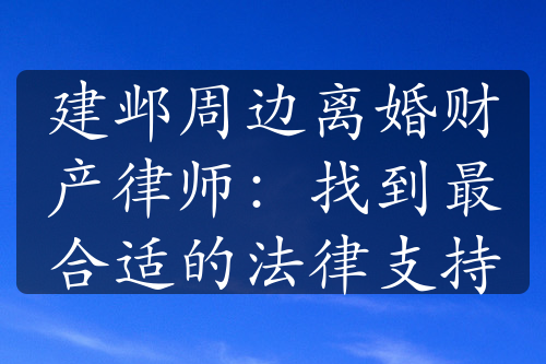 建邺周边离婚财产律师：找到最合适的法律支持