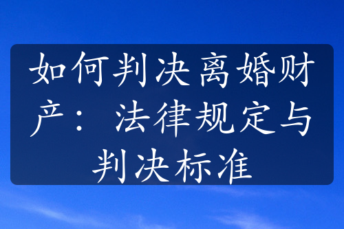 如何判决离婚财产：法律规定与判决标准