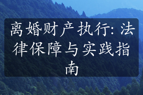 离婚财产执行: 法律保障与实践指南