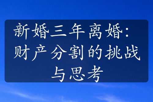 新婚三年离婚：财产分割的挑战与思考