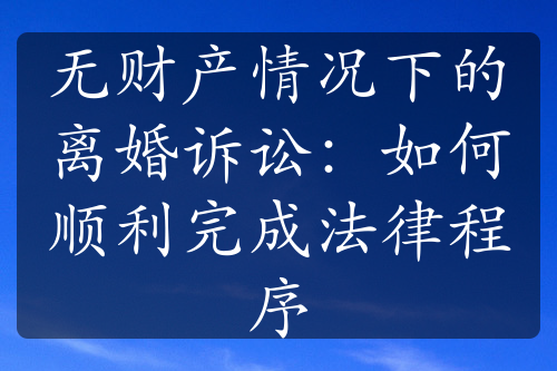 无财产情况下的离婚诉讼：如何顺利完成法律程序