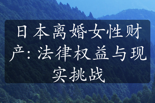 日本离婚女性财产: 法律权益与现实挑战