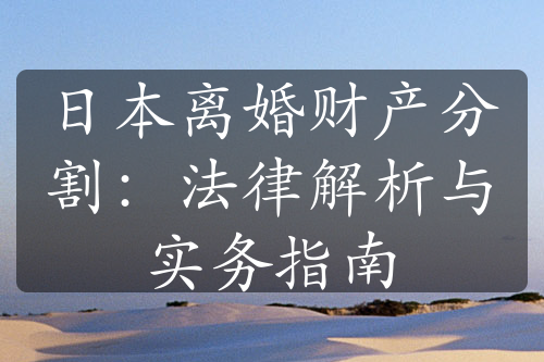 日本离婚财产分割：法律解析与实务指南