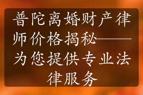 普陀离婚财产律师价格揭秘——为您提供专业法律服务