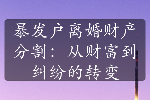 暴发户离婚财产分割：从财富到纠纷的转变