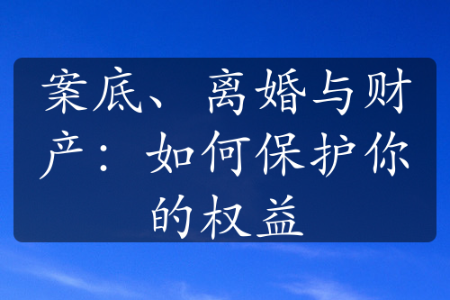 案底、离婚与财产：如何保护你的权益