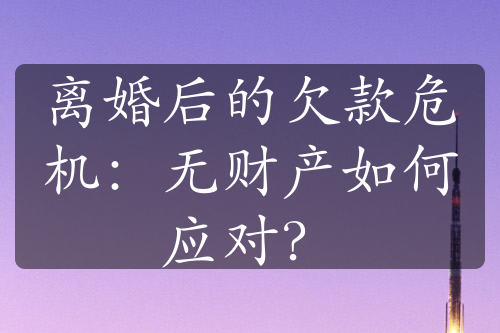 离婚后的欠款危机：无财产如何应对？