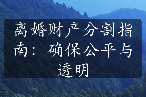 离婚财产分割指南：确保公平与透明