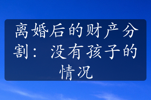 离婚后的财产分割：没有孩子的情况