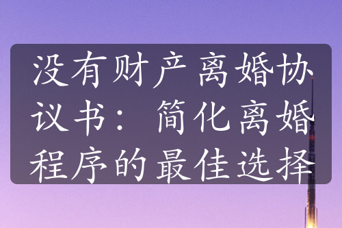 没有财产离婚协议书：简化离婚程序的最佳选择