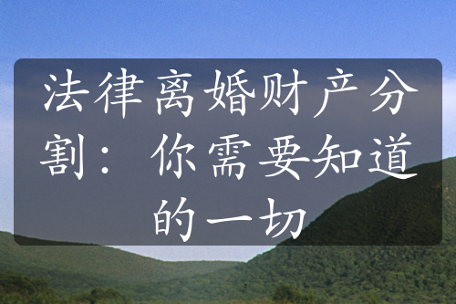 法律离婚财产分割：你需要知道的一切