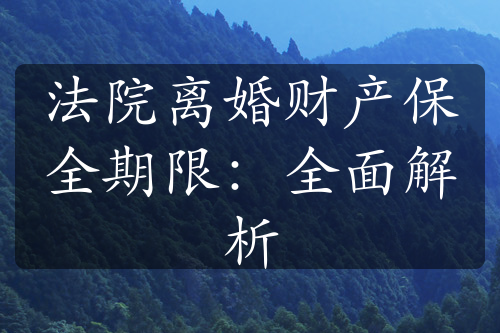 法院离婚财产保全期限：全面解析