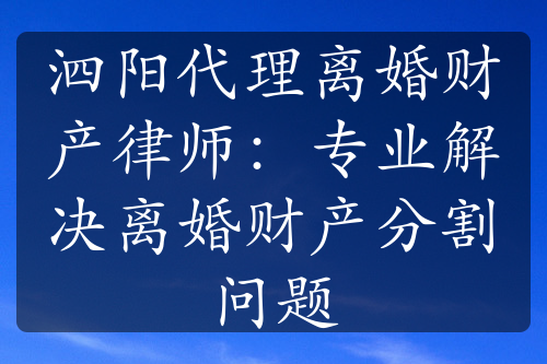 泗阳代理离婚财产律师：专业解决离婚财产分割问题