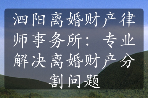 泗阳离婚财产律师事务所：专业解决离婚财产分割问题