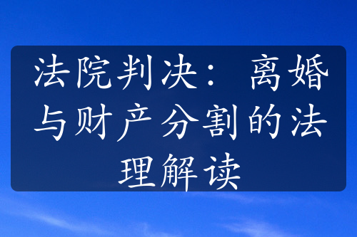 法院判决：离婚与财产分割的法理解读