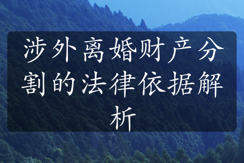 涉外离婚财产分割的法律依据解析