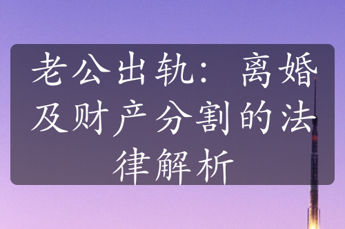 老公出轨：离婚及财产分割的法律解析