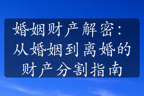 婚姻财产解密：从婚姻到离婚的财产分割指南