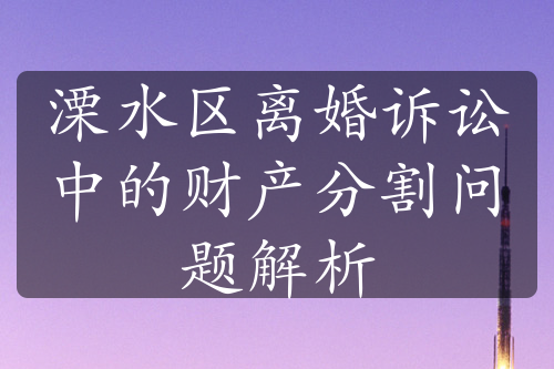 溧水区离婚诉讼中的财产分割问题解析